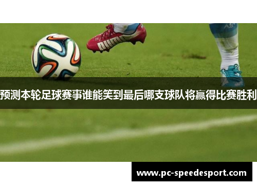 预测本轮足球赛事谁能笑到最后哪支球队将赢得比赛胜利 预测本轮足球赛事谁能笑到最后哪支球队将赢得比赛胜利
