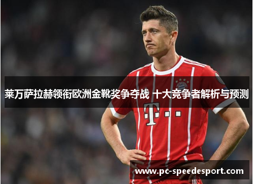 莱万萨拉赫领衔欧洲金靴奖争夺战 十大竞争者解析与预测 莱万萨拉赫领衔欧洲金靴奖争夺战 十大竞争者解析与预测
