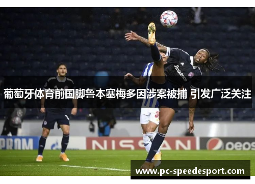 葡萄牙体育前国脚鲁本塞梅多因涉案被捕 引发广泛关注