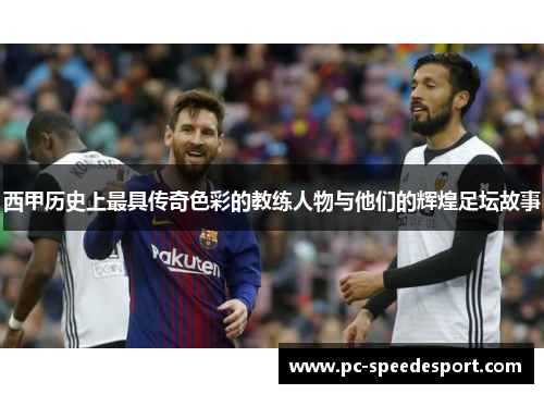 西甲历史上最具传奇色彩的教练人物与他们的辉煌足坛故事 西甲历史上最具传奇色彩的教练人物与他们的辉煌足坛故事