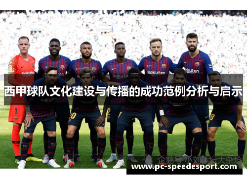 西甲球队文化建设与传播的成功范例分析与启示 西甲球队文化建设与传播的成功范例分析与启示