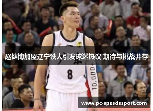 赵健博加盟辽宁铁人引发球迷热议 期待与挑战并存