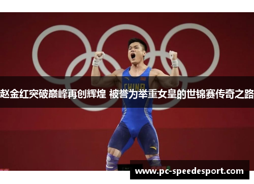 赵金红突破巅峰再创辉煌 被誉为举重女皇的世锦赛传奇之路 赵金红突破巅峰再创辉煌 被誉为举重女皇的世锦赛传奇之路