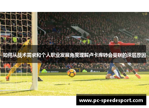 如何从战术需求和个人职业发展角度理解卢卡库转会曼联的深层原因