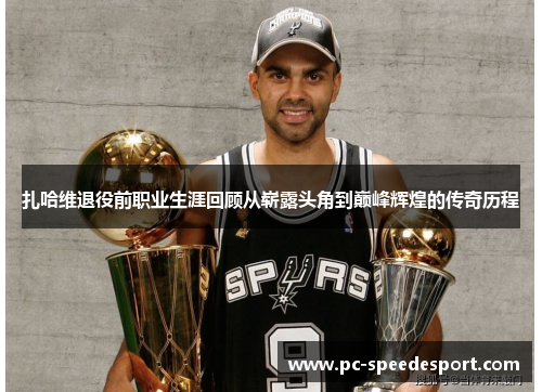 扎哈维退役前职业生涯回顾从崭露头角到巅峰辉煌的传奇历程 扎哈维退役前职业生涯回顾从崭露头角到巅峰辉煌的传奇历程