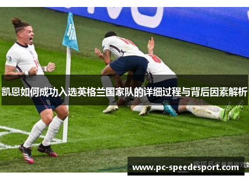 凯恩如何成功入选英格兰国家队的详细过程与背后因素解析