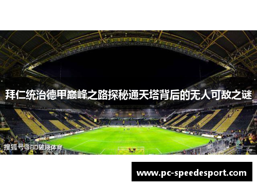 拜仁统治德甲巅峰之路探秘通天塔背后的无人可敌之谜 拜仁统治德甲巅峰之路探秘通天塔背后的无人可敌之谜
