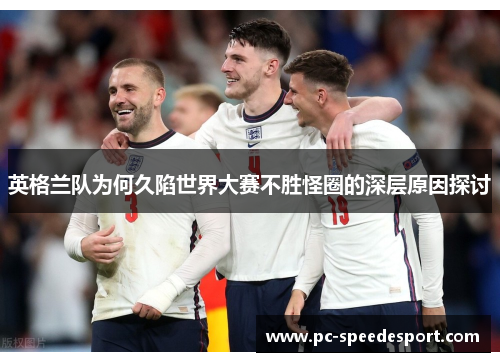 英格兰队为何久陷世界大赛不胜怪圈的深层原因探讨