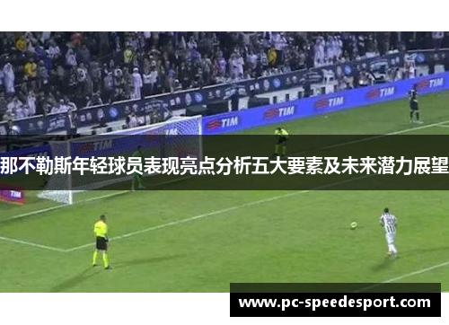 那不勒斯年轻球员表现亮点分析五大要素及未来潜力展望 那不勒斯年轻球员表现亮点分析五大要素及未来潜力展望