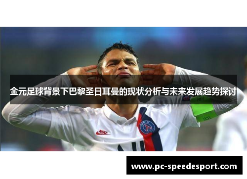 金元足球背景下巴黎圣日耳曼的现状分析与未来发展趋势探讨 金元足球背景下巴黎圣日耳曼的现状分析与未来发展趋势探讨