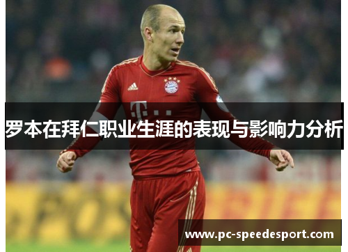 罗本在拜仁职业生涯的表现与影响力分析