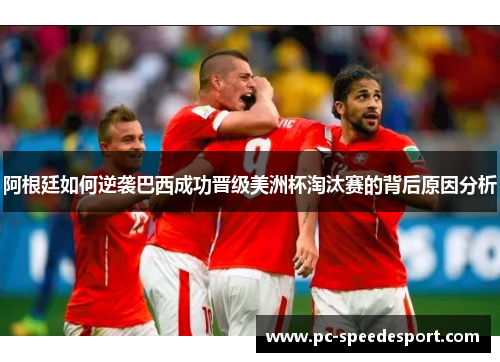 阿根廷如何逆袭巴西成功晋级美洲杯淘汰赛的背后原因分析