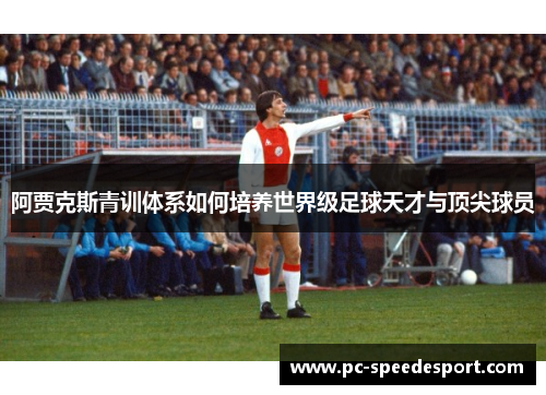 阿贾克斯青训体系如何培养世界级足球天才与顶尖球员