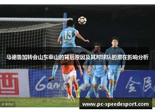 马德鲁加转会山东泰山的背后原因及其对球队的潜在影响分析